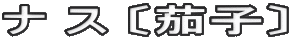 ナ ス 〔茄子〕