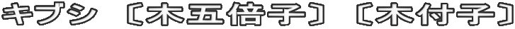 キブシ　〔木五倍子〕　〔木付子〕
