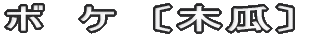 ボ　ケ　〔木瓜〕